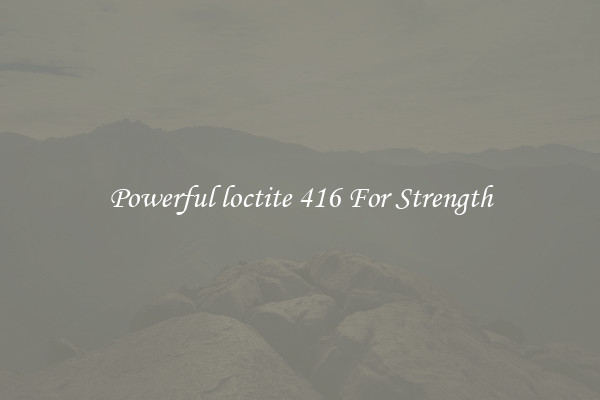 Powerful loctite 416 For Strength