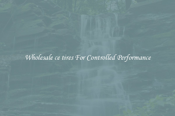 Wholesale ce tires For Controlled Performance