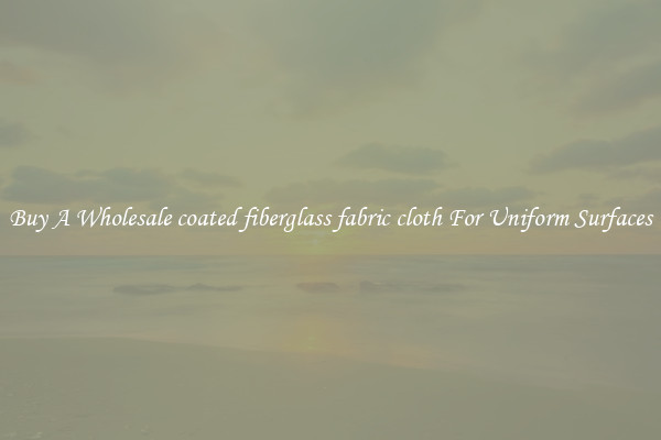 Buy A Wholesale coated fiberglass fabric cloth For Uniform Surfaces