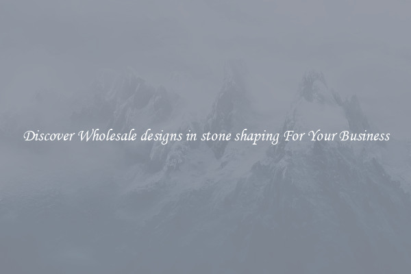 Discover Wholesale designs in stone shaping For Your Business