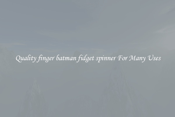 Quality finger batman fidget spinner For Many Uses