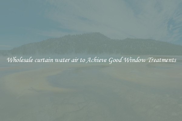 Wholesale curtain water air to Achieve Good Window Treatments