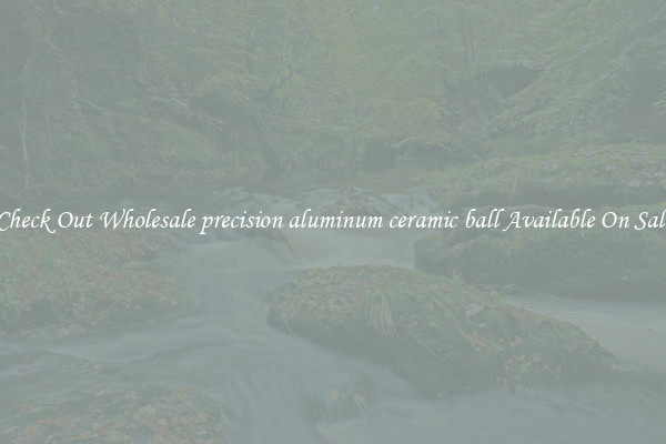 Check Out Wholesale precision aluminum ceramic ball Available On Sale