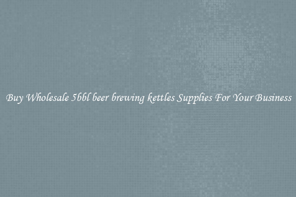 Buy Wholesale 5bbl beer brewing kettles Supplies For Your Business