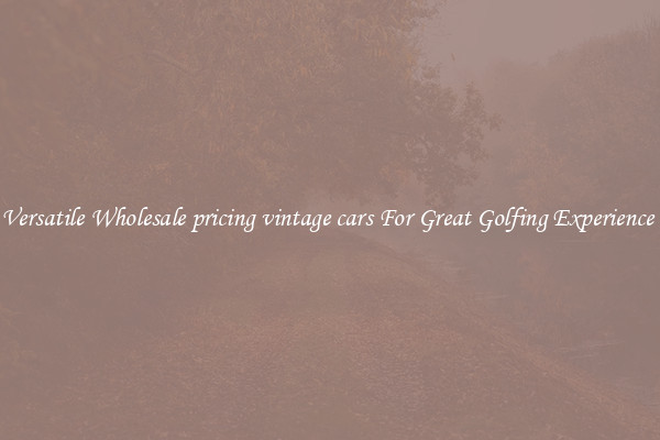 Versatile Wholesale pricing vintage cars For Great Golfing Experience 