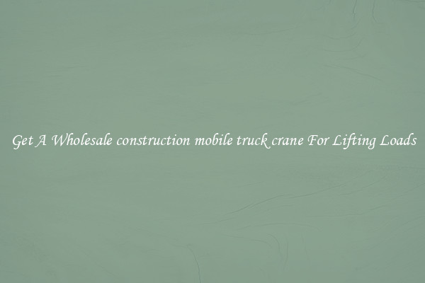 Get A Wholesale construction mobile truck crane For Lifting Loads