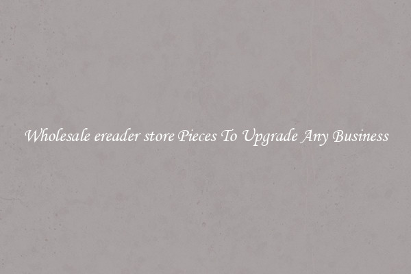 Wholesale ereader store Pieces To Upgrade Any Business