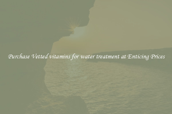 Purchase Vetted vitamins for water treatment at Enticing Prices