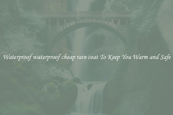 Waterproof waterproof cheap rain coat To Keep You Warm and Safe