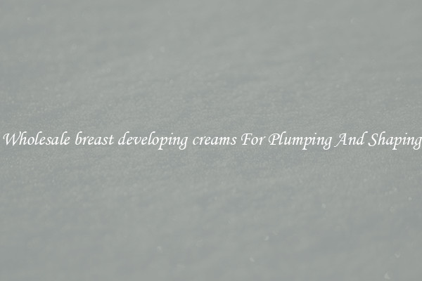 Wholesale breast developing creams For Plumping And Shaping