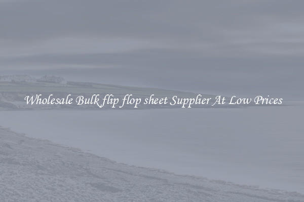 Wholesale Bulk flip flop sheet Supplier At Low Prices