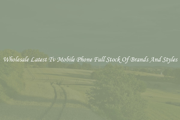 Wholesale Latest Tv Mobile Phone Full Stock Of Brands And Styles