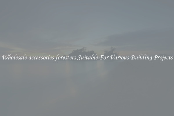 Wholesale accessories foresters Suitable For Various Building Projects
