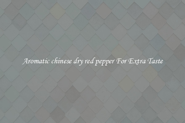 Aromatic chinese dry red pepper For Extra Taste