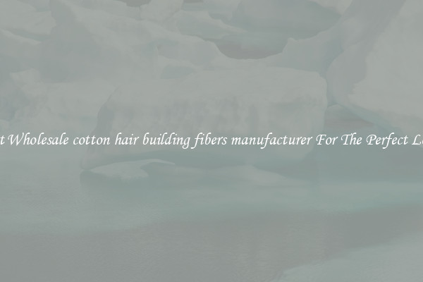 Get Wholesale cotton hair building fibers manufacturer For The Perfect Look