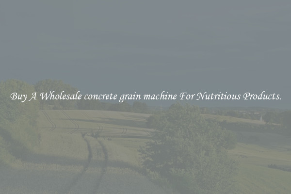 Buy A Wholesale concrete grain machine For Nutritious Products.