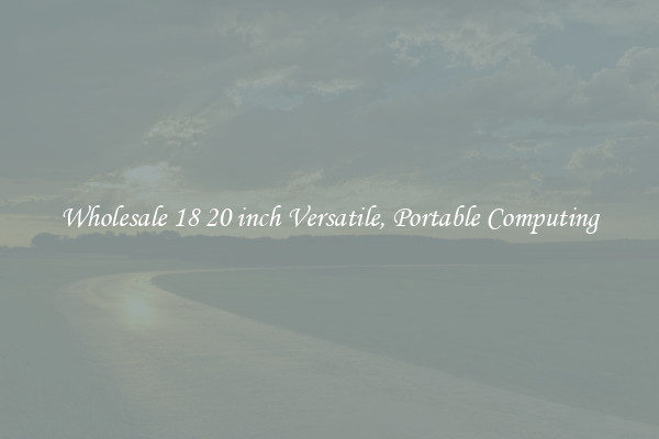 Wholesale 18 20 inch Versatile, Portable Computing