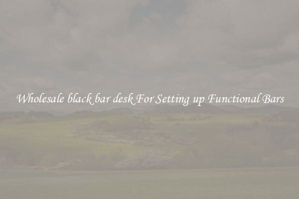 Wholesale black bar desk For Setting up Functional Bars