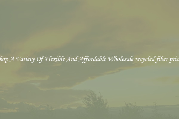Shop A Variety Of Flexible And Affordable Wholesale recycled fiber prices