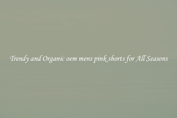 Trendy and Organic oem mens pink shorts for All Seasons