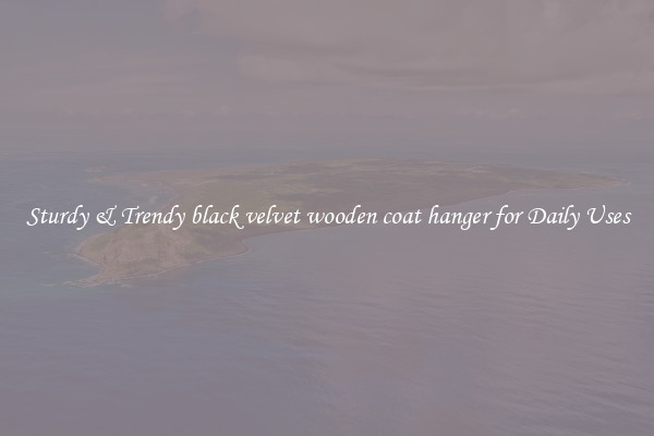 Sturdy & Trendy black velvet wooden coat hanger for Daily Uses