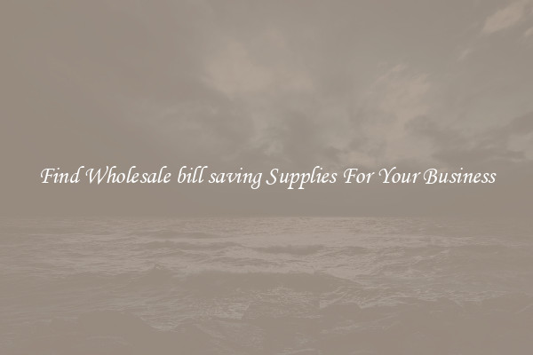 Find Wholesale bill saving Supplies For Your Business