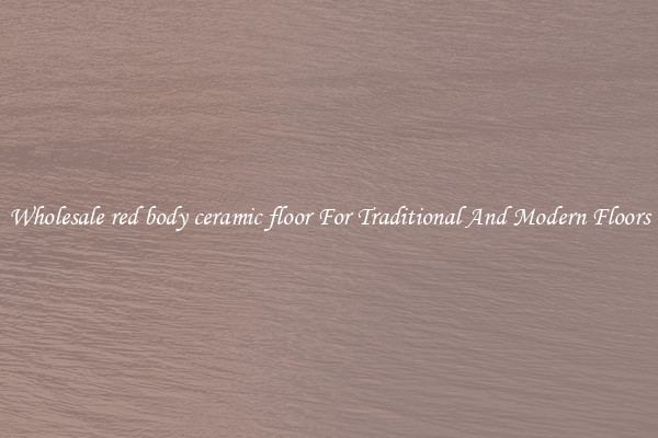 Wholesale red body ceramic floor For Traditional And Modern Floors