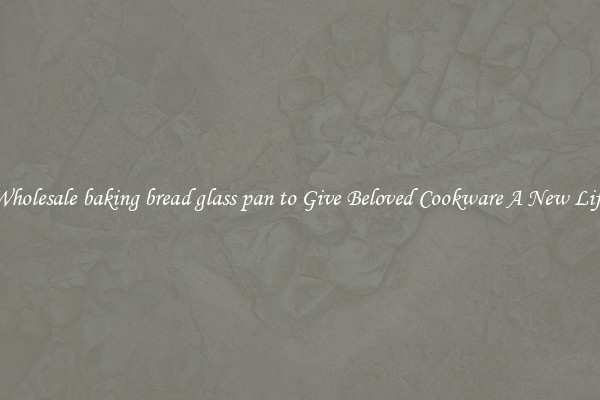 Wholesale baking bread glass pan to Give Beloved Cookware A New Life