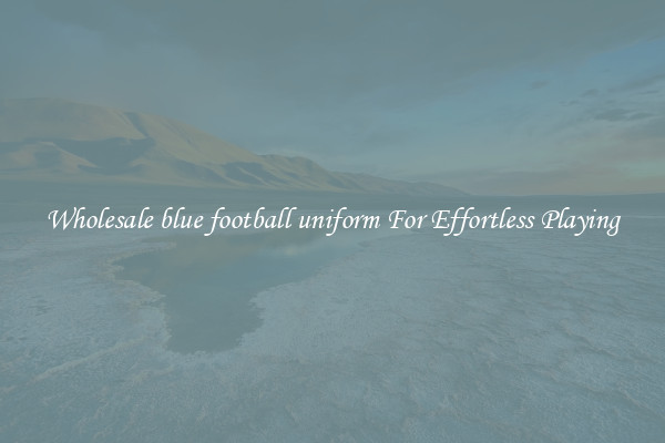 Wholesale blue football uniform For Effortless Playing