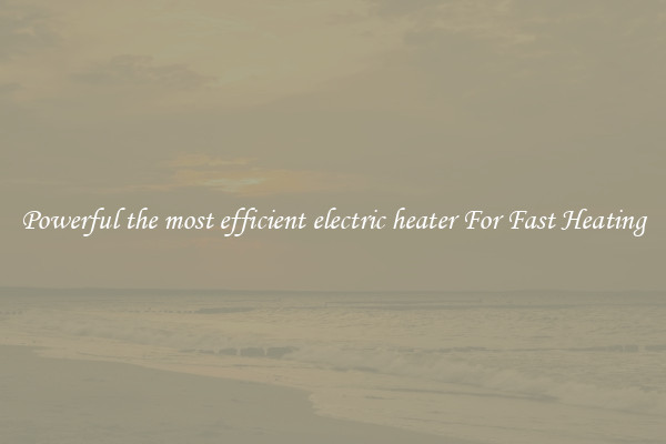 Powerful the most efficient electric heater For Fast Heating