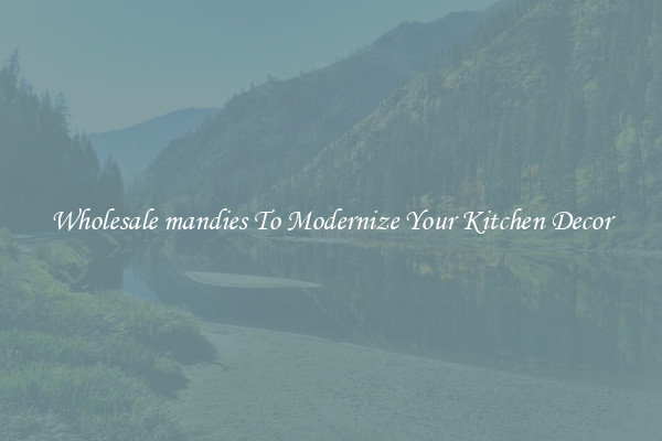Wholesale mandies To Modernize Your Kitchen Decor