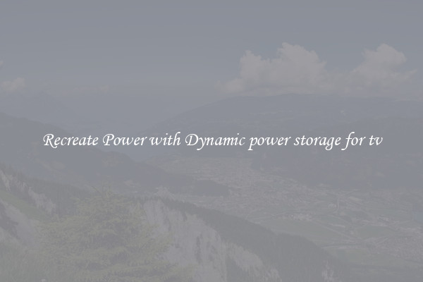 Recreate Power with Dynamic power storage for tv