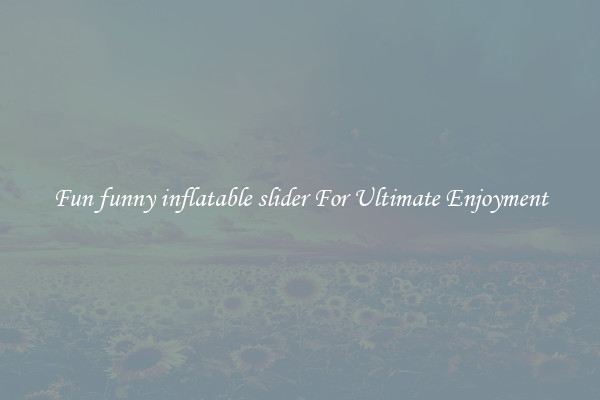 Fun funny inflatable slider For Ultimate Enjoyment