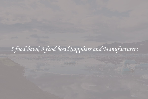 5 food bowl, 5 food bowl Suppliers and Manufacturers