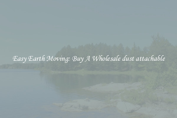 Easy Earth Moving: Buy A Wholesale dust attachable