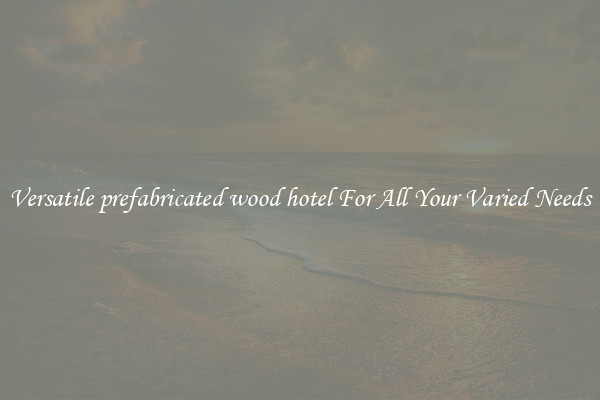 Versatile prefabricated wood hotel For All Your Varied Needs