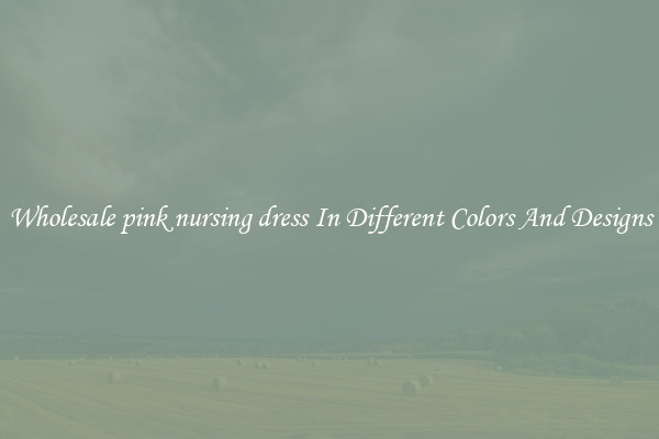 Wholesale pink nursing dress In Different Colors And Designs