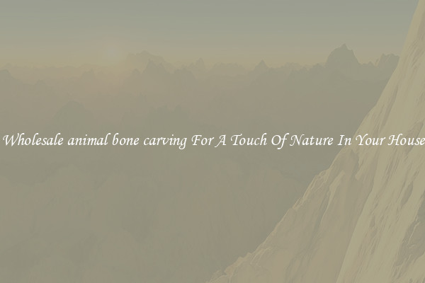 Wholesale animal bone carving For A Touch Of Nature In Your House