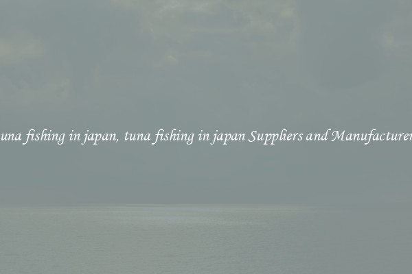 tuna fishing in japan, tuna fishing in japan Suppliers and Manufacturers