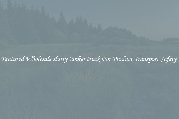 Featured Wholesale slurry tanker truck For Product Transport Safety 