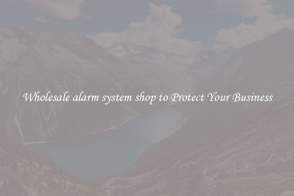 Wholesale alarm system shop to Protect Your Business