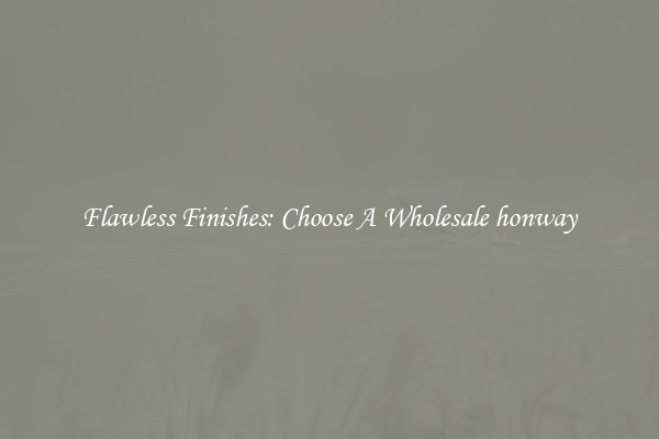  Flawless Finishes: Choose A Wholesale honway 