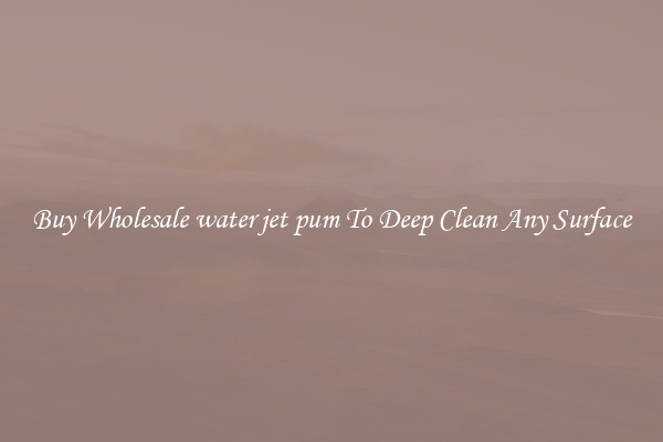 Buy Wholesale water jet pum To Deep Clean Any Surface