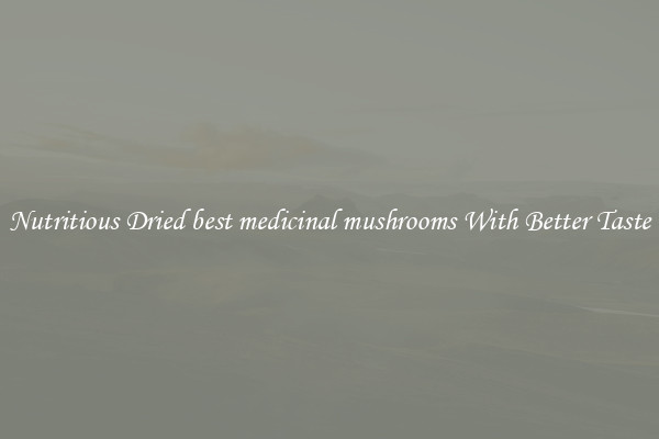 Nutritious Dried best medicinal mushrooms With Better Taste