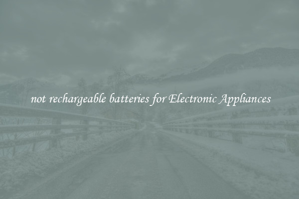 not rechargeable batteries for Electronic Appliances