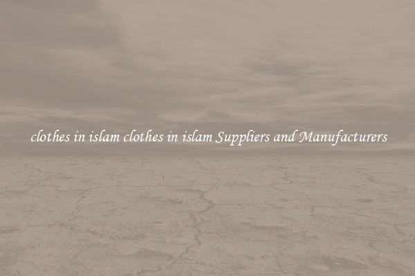 clothes in islam clothes in islam Suppliers and Manufacturers