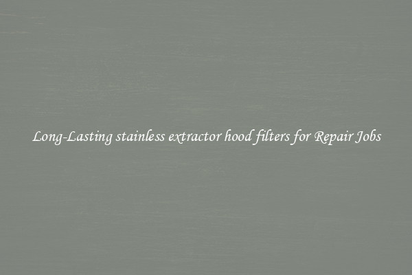 Long-Lasting stainless extractor hood filters for Repair Jobs