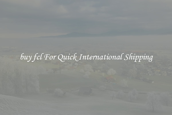 buy fcl For Quick International Shipping