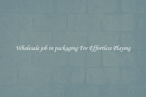 Wholesale job in packaging For Effortless Playing