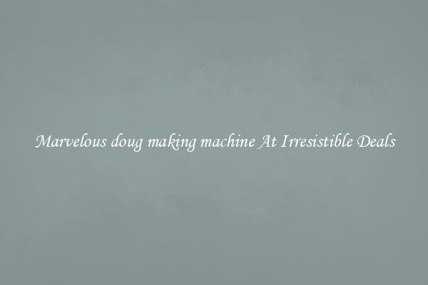 Marvelous doug making machine At Irresistible Deals